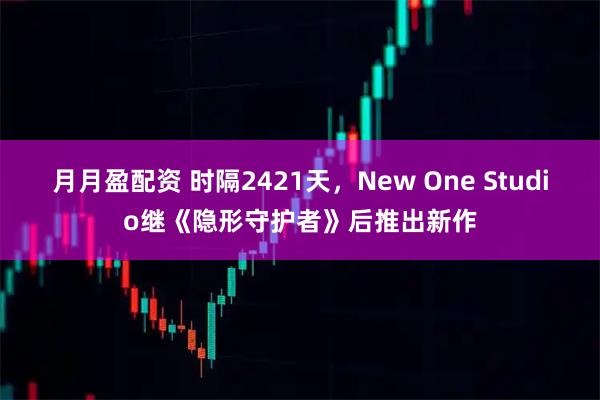 月月盈配资 时隔2421天，New One Studio继《隐形守护者》后推出新作