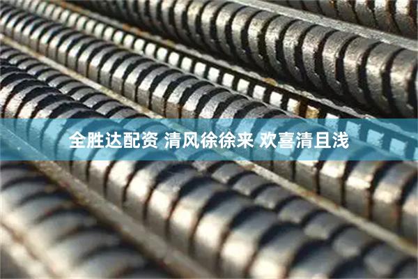 全胜达配资 清风徐徐来 欢喜清且浅