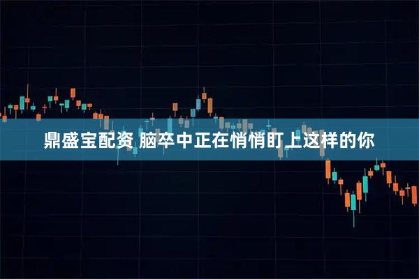 鼎盛宝配资 脑卒中正在悄悄盯上这样的你