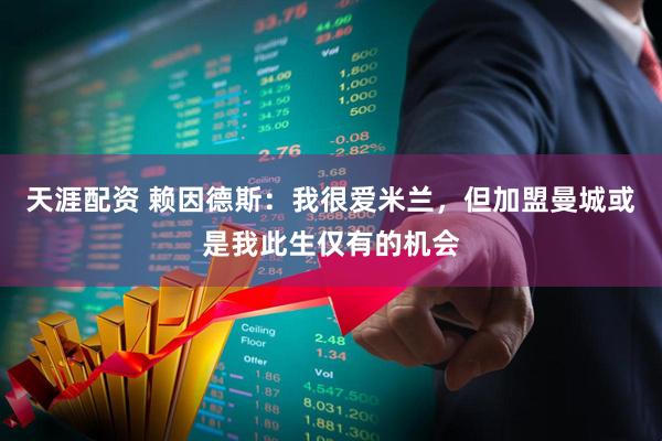 天涯配资 赖因德斯：我很爱米兰，但加盟曼城或是我此生仅有的机会