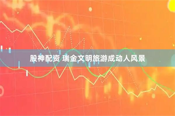 股神配资 瑞金文明旅游成动人风景