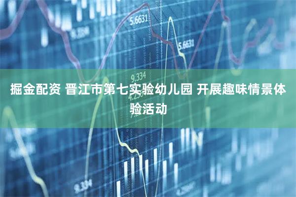 掘金配资 晋江市第七实验幼儿园 开展趣味情景体验活动