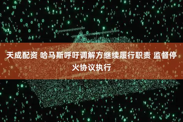 天成配资 哈马斯呼吁调解方继续履行职责 监督停火协议执行