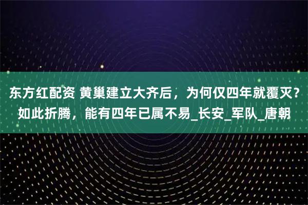 东方红配资 黄巢建立大齐后，为何仅四年就覆灭？如此折腾，能有四年已属不易_长安_军队_唐朝